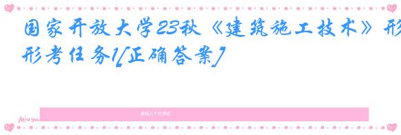 国家开放大学23秋《建筑施工技术》形考任务1[正确答案]