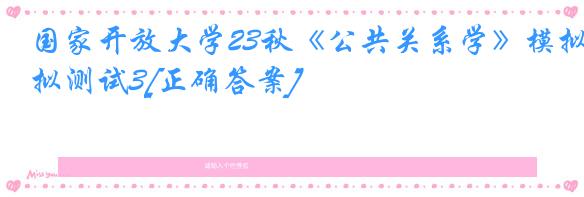 国家开放大学23秋《公共关系学》模拟测试3[正确答案]