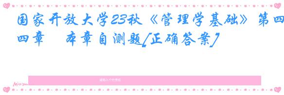 国家开放大学23秋《管理学基础》第四章　本章自测题[正确答案]