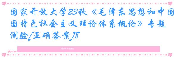 国家开放大学23秋《毛泽东思想和中国特色社会主义理论体系概论》专题测验[正确答案]8