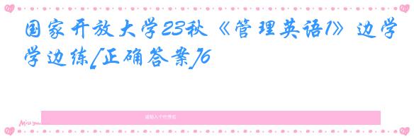国家开放大学23秋《管理英语1》边学边练[正确答案]6