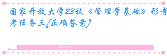 国家开放大学23秋《管理学基础》形考任务三[正确答案]