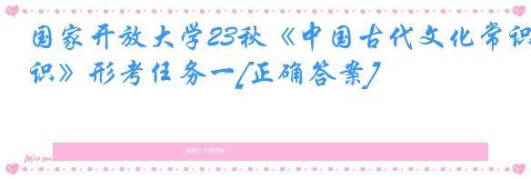 国家开放大学23秋《中国古代文化常识》形考任务一[正确答案]