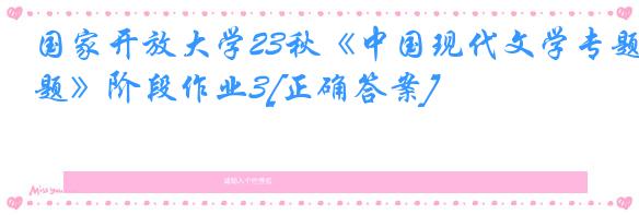 国家开放大学23秋《中国现代文学专题》阶段作业3[正确答案]