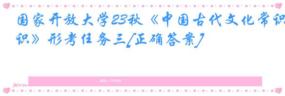 国家开放大学23秋《中国古代文化常识》形考任务三[正确答案]