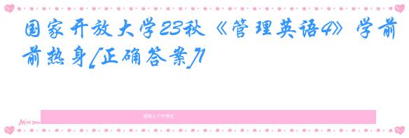 国家开放大学23秋《管理英语4》学前热身[正确答案]1