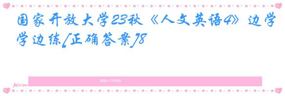 国家开放大学23秋《人文英语4》边学边练[正确答案]8