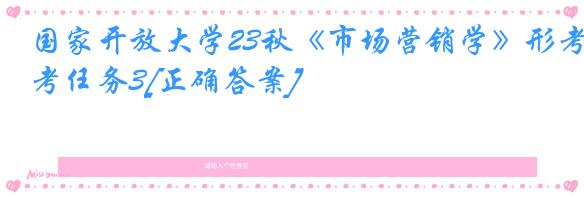 国家开放大学23秋《市场营销学》形考任务3[正确答案]