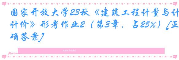 国家开放大学23秋《建筑工程计量与计价》形考作业2（第3章，占25%）[正确答案]