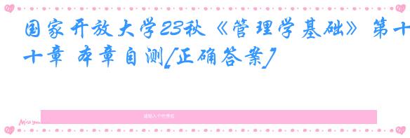 国家开放大学23秋《管理学基础》第十章 本章自测[正确答案]