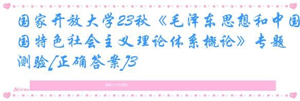 国家开放大学23秋《毛泽东思想和中国特色社会主义理论体系概论》专题测验[正确答案]3