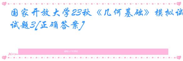 国家开放大学23秋《几何基础》模拟试题3[正确答案]