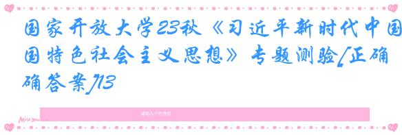 国家开放大学23秋《习近平新时代中国特色社会主义思想》专题测验[正确答案]13