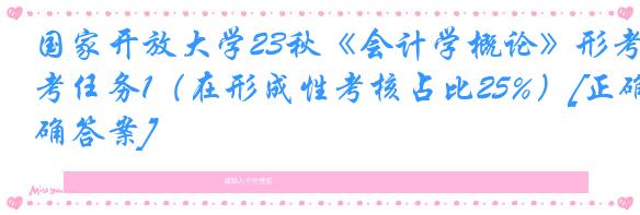国家开放大学23秋《会计学概论》形考任务1（在形成性考核占比25%）[正确答案]