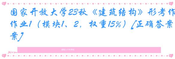 国家开放大学23秋《建筑结构》形考作业1（模块1、2，权重15%）[正确答案]