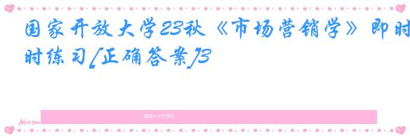 国家开放大学23秋《市场营销学》即时练习[正确答案]3