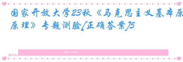 国家开放大学23秋《马克思主义基本原理》专题测验[正确答案]5