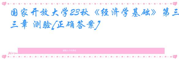国家开放大学23秋《经济学基础》第三章 测验[正确答案]