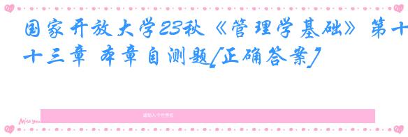 国家开放大学23秋《管理学基础》第十三章 本章自测题[正确答案]