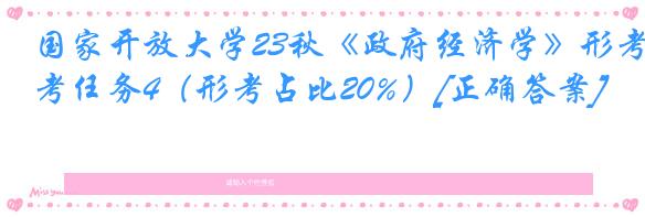 国家开放大学23秋《政府经济学》形考任务4（形考占比20%）[正确答案]