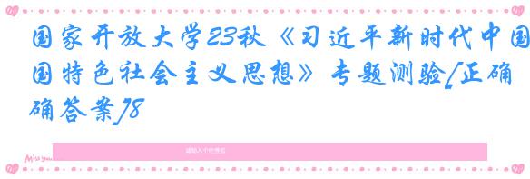 国家开放大学23秋《习近平新时代中国特色社会主义思想》专题测验[正确答案]8