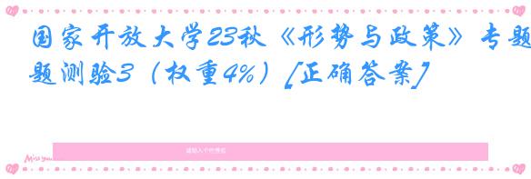 国家开放大学23秋《形势与政策》专题测验3（权重4%）[正确答案]
