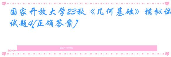 国家开放大学23秋《几何基础》模拟试题4[正确答案]