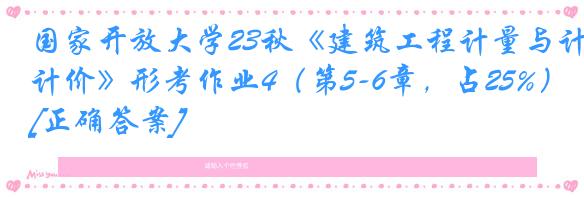 国家开放大学23秋《建筑工程计量与计价》形考作业4（第5-6章，占25%）[正确答案]