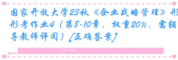 国家开放大学23秋《企业战略管理》形考作业4（第8-10章，权重20%，需辅导教师评阅）[正确答案]