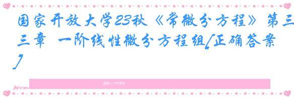 国家开放大学23秋《常微分方程》第三章  一阶线性微分方程组[正确答案]