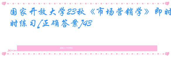 国家开放大学23秋《市场营销学》即时练习[正确答案]43