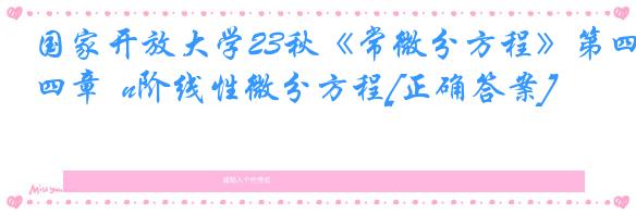 国家开放大学23秋《常微分方程》第四章  n阶线性微分方程[正确答案]