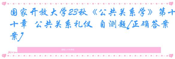 国家开放大学23秋《公共关系学》第十章  公共关系礼仪  自测题[正确答案]