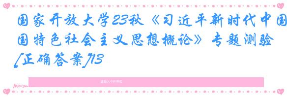 国家开放大学23秋《习近平新时代中国特色社会主义思想概论》专题测验[正确答案]13