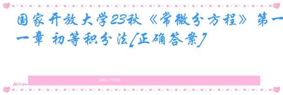 国家开放大学23秋《常微分方程》第一章 初等积分法[正确答案]