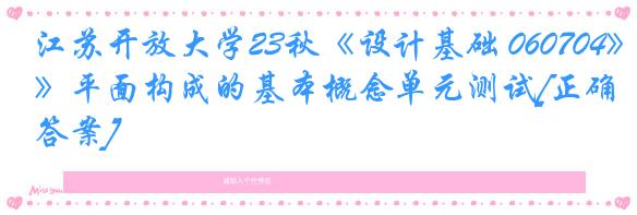 江苏开放大学23秋《设计基础 060704》平面构成的基本概念单元测试[正确答案]