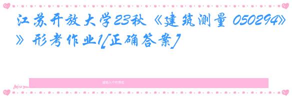 江苏开放大学23秋《建筑测量 050294》形考作业1[正确答案]
