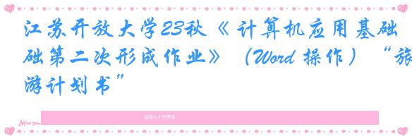 江苏开放大学23秋《 计算机应用基础第二次形成作业》（Word 操作）“旅游计划书”