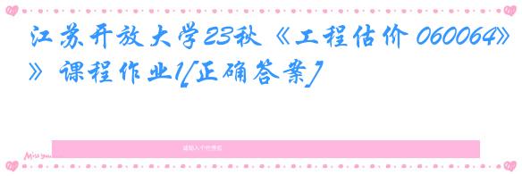 江苏开放大学23秋《工程估价 060064》课程作业1[正确答案]