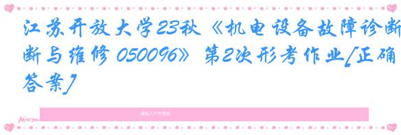 江苏开放大学23秋《机电设备故障诊断与维修 050096》第2次形考作业[正确答案]