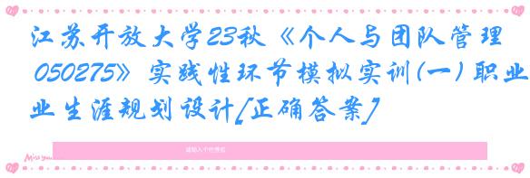 江苏开放大学23秋《个人与团队管理 050275》实践性环节模拟实训(一) 职业生涯规划设计[正确答案]