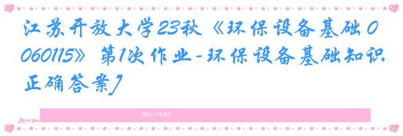 江苏开放大学23秋《环保设备基础 060115》第1次作业-环保设备基础知识[正确答案]