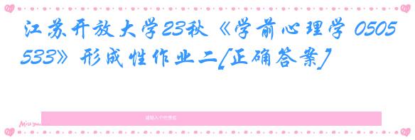 江苏开放大学23秋《学前心理学 050533》形成性作业二[正确答案]