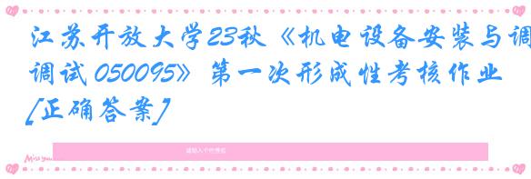 江苏开放大学23秋《机电设备安装与调试 050095》第一次形成性考核作业[正确答案]