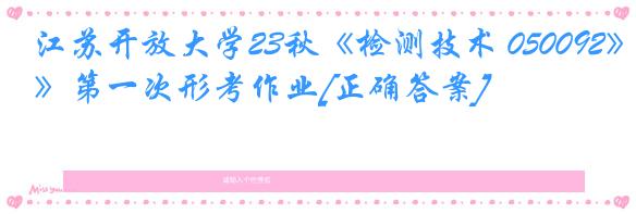 江苏开放大学23秋《检测技术 050092》第一次形考作业[正确答案]