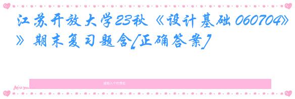 江苏开放大学23秋《设计基础 060704》期末复习题含[正确答案]