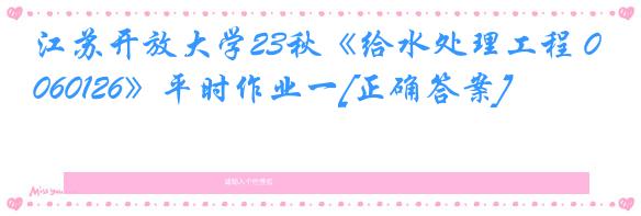 江苏开放大学23秋《给水处理工程 060126》平时作业一[正确答案]