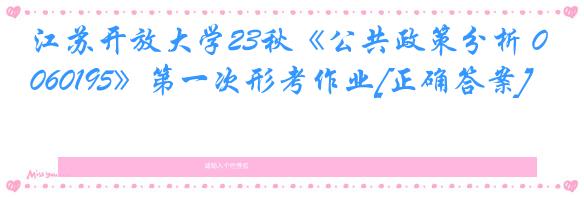 江苏开放大学23秋《公共政策分析 060195》第一次形考作业[正确答案]