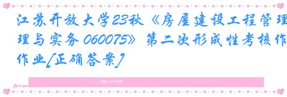 江苏开放大学23秋《房屋建设工程管理与实务 060075》第二次形成性考核作业[正确答案]