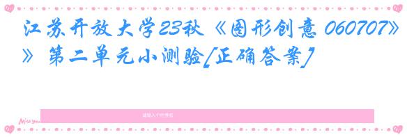 江苏开放大学23秋《图形创意 060707》第二单元小测验[正确答案]